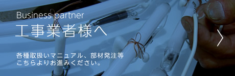 工事業者様へ　各種取り扱いマニュアル、部材発注等こちらよりお進みください。